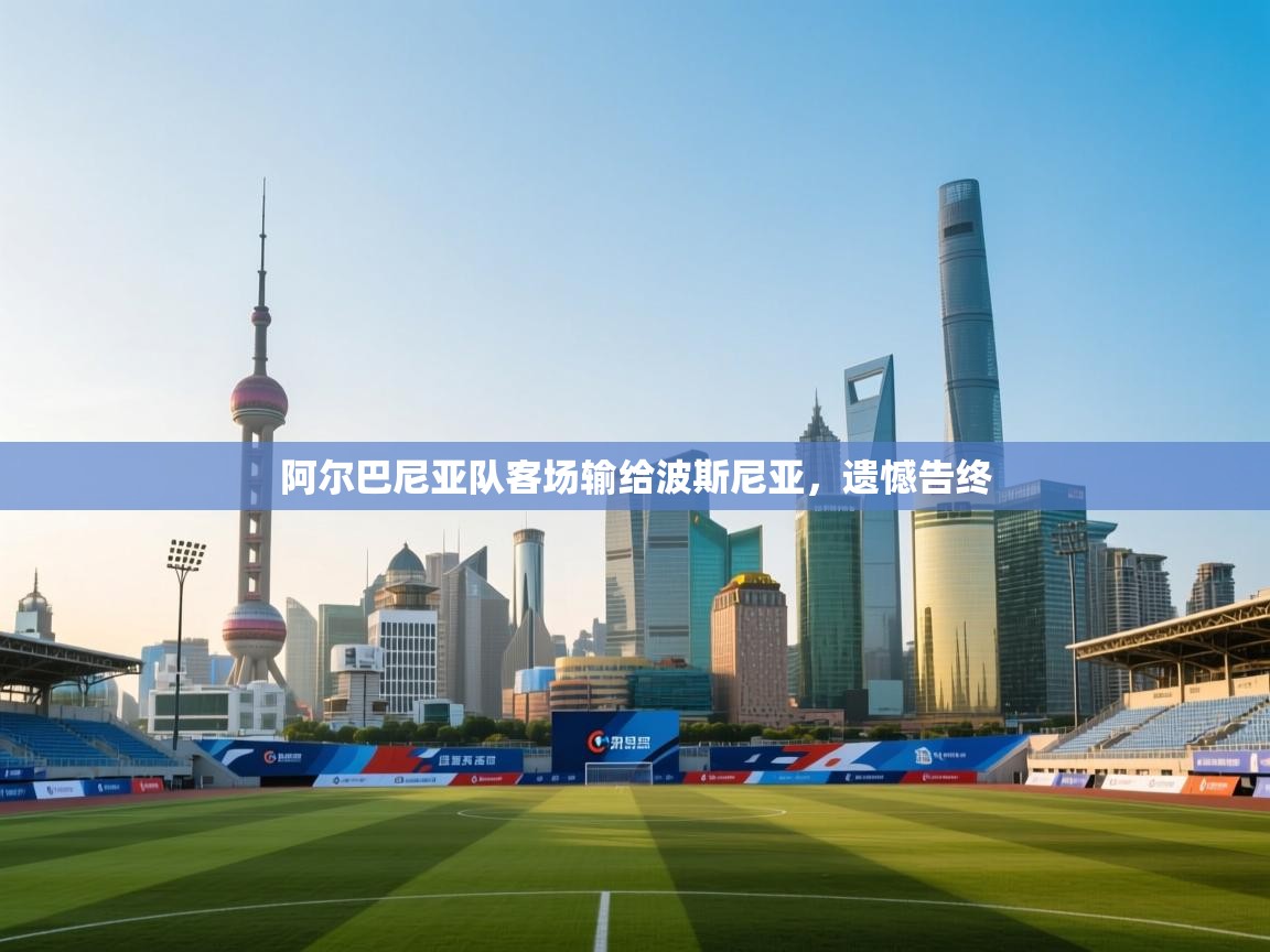 阿尔巴尼亚队客场输给波斯尼亚，遗憾告终  第1张