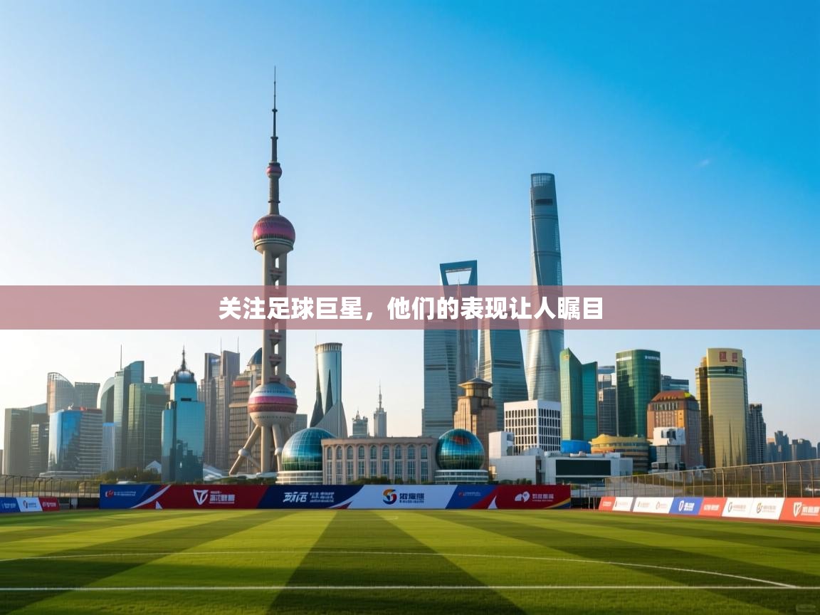 关注足球巨星,他们的表现让人瞩目 第1张