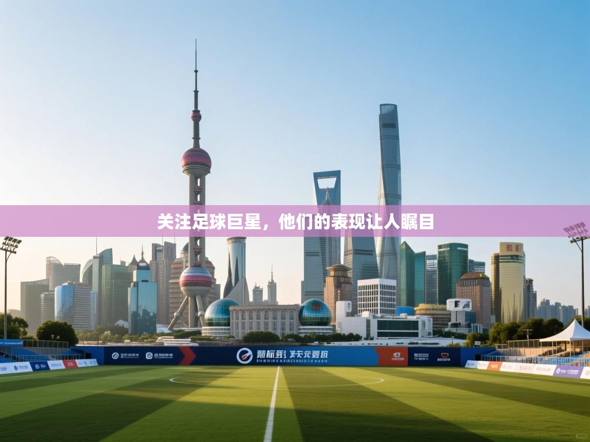 关注足球巨星,他们的表现让人瞩目 第2张