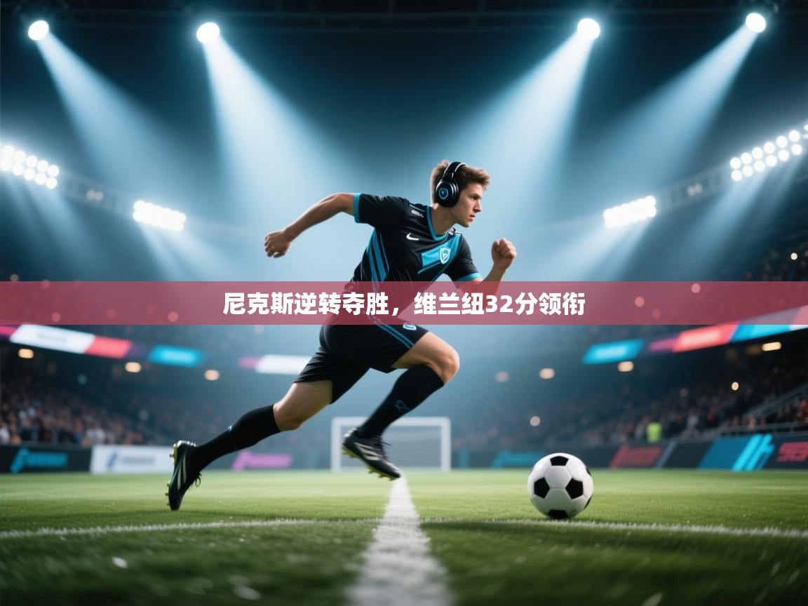 尼克斯逆转夺胜,维兰纽32分领衔 第1张